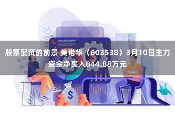 股票配资的前景 美诺华（603538）3月10日主力资金净买入844.88万元