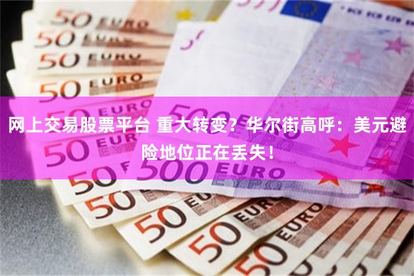网上交易股票平台 重大转变？华尔街高呼：美元避险地位正在丢失！