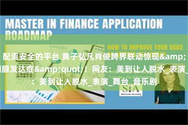 配资安全的平台 黄子弘凡肖俊跨界联动惊现&quot;人鱼泪腺发达症&quot;！网友：美到让人脱水_表演_舞台_音乐剧