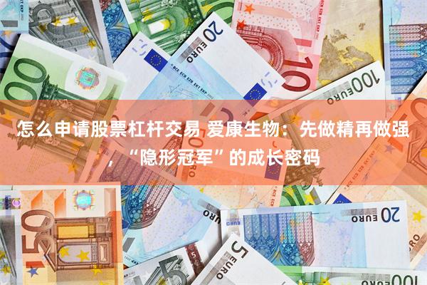 怎么申请股票杠杆交易 爱康生物：先做精再做强，“隐形冠军”的成长密码