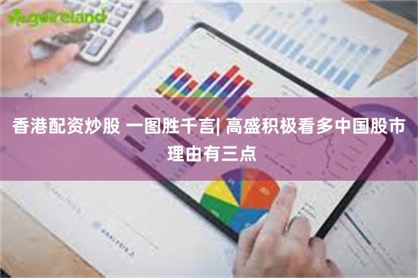 香港配资炒股 一图胜千言| 高盛积极看多中国股市 理由有三点