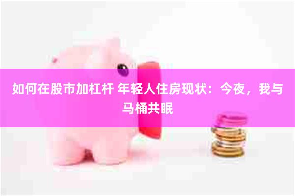 如何在股市加杠杆 年轻人住房现状：今夜，我与马桶共眠