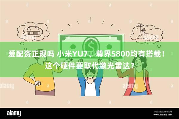 爱配资正规吗 小米YU7、尊界S800均有搭载！ 这个硬件要取代激光雷达？