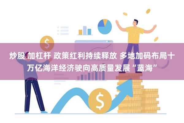 炒股 加杠杆 政策红利持续释放 多地加码布局十万亿海洋经济驶向高质量发展“蓝海”