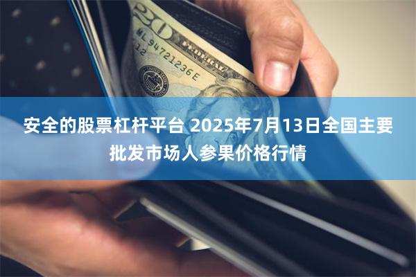 安全的股票杠杆平台 2025年7月13日全国主要批发市场人参果价格行情