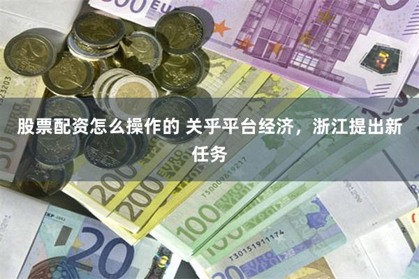 股票配资怎么操作的 关乎平台经济，浙江提出新任务