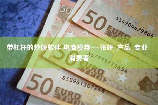 带杠杆的炒股软件 电商模特——张妍_产品_专业_消费者