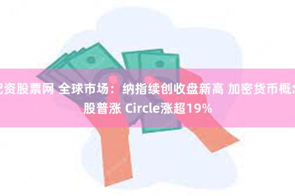配资股票网 全球市场：纳指续创收盘新高 加密货币概念股普涨 Circle涨超19%