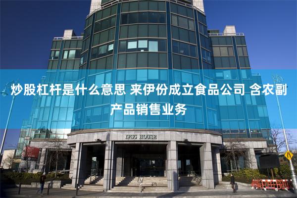 炒股杠杆是什么意思 来伊份成立食品公司 含农副产品销售业务