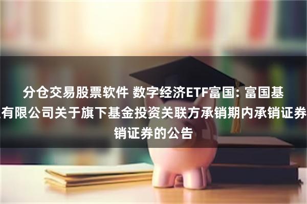分仓交易股票软件 数字经济ETF富国: 富国基金管理有限公司关于旗下基金投资关联方承销期内承销证券的公告