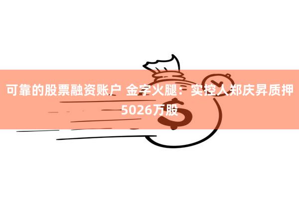 可靠的股票融资账户 金字火腿：实控人郑庆昇质押5026万股
