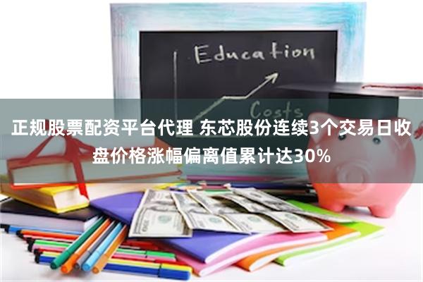 正规股票配资平台代理 东芯股份连续3个交易日收盘价格涨幅偏离值累计达30%