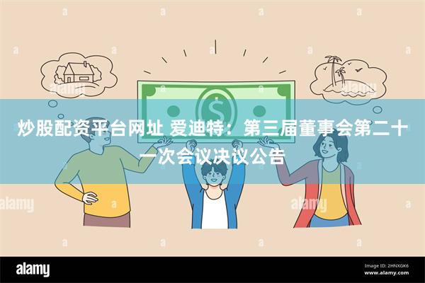 炒股配资平台网址 爱迪特：第三届董事会第二十一次会议决议公告