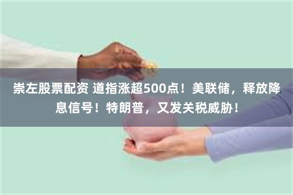 崇左股票配资 道指涨超500点！美联储，释放降息信号！特朗普，又发关税威胁！