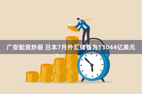 广安配资炒股 日本7月外汇储备为13044亿美元