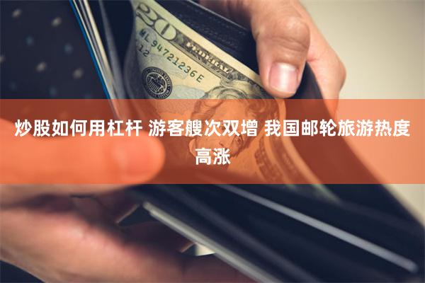 炒股如何用杠杆 游客艘次双增 我国邮轮旅游热度高涨