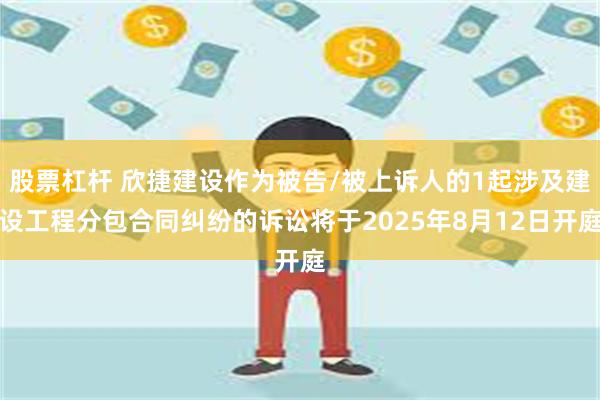 股票杠杆 欣捷建设作为被告/被上诉人的1起涉及建设工程分包合同纠纷的诉讼将于2025年8月12日开庭