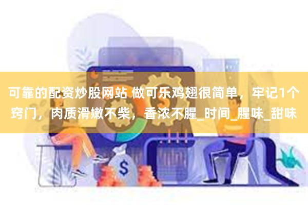 可靠的配资炒股网站 做可乐鸡翅很简单，牢记1个窍门，肉质滑嫩不柴，香浓不腥_时间_腥味_甜味