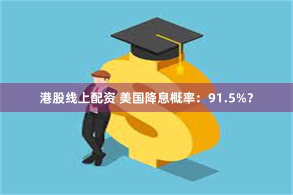 港股线上配资 美国降息概率：91.5%？