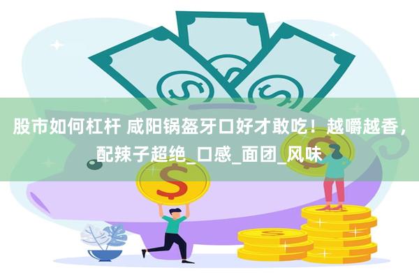 股市如何杠杆 咸阳锅盔牙口好才敢吃！越嚼越香，配辣子超绝_口感_面团_风味