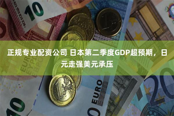 正规专业配资公司 日本第二季度GDP超预期，日元走强美元承压