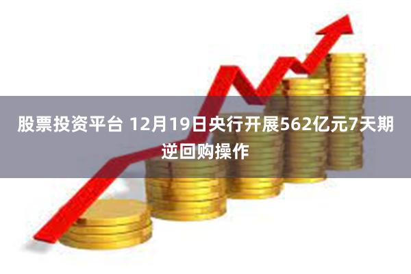 股票投资平台 12月19日央行开展562亿元7天期逆回购操作