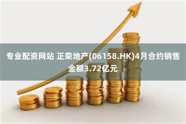 专业配资网站 正荣地产(06158.HK)4月合约销售金额3.72亿元