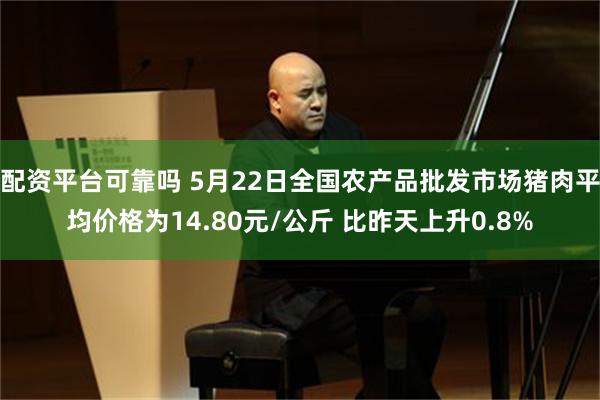 配资平台可靠吗 5月22日全国农产品批发市场猪肉平均价格为14.80元/公斤 比昨天上升0.8%