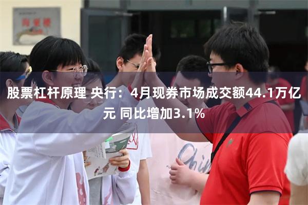 股票杠杆原理 央行：4月现券市场成交额44.1万亿元 同比增加3.1%