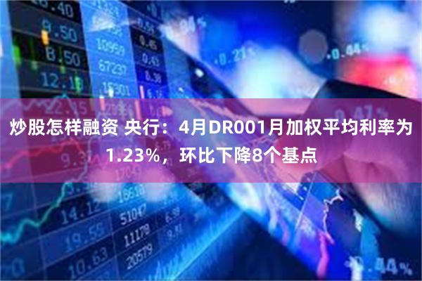 炒股怎样融资 央行：4月DR001月加权平均利率为1.23%，环比下降8个基点