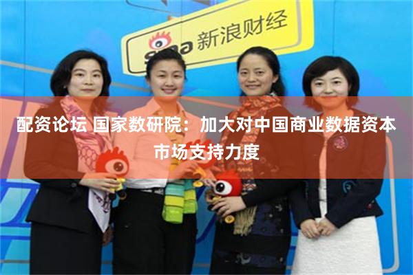 配资论坛 国家数研院：加大对中国商业数据资本市场支持力度