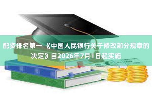 配资排名第一 《中国人民银行关于修改部分规章的决定》自2026年7月1日起实施