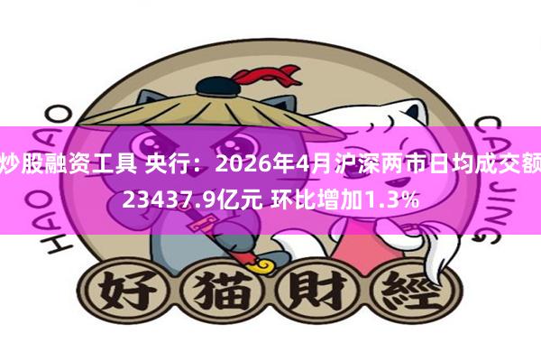炒股融资工具 央行：2026年4月沪深两市日均成交额23437.9亿元 环比增加1.3%