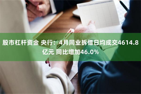 股市杠杆资金 央行：4月同业拆借日均成交4614.8亿元 同比增加46.0%