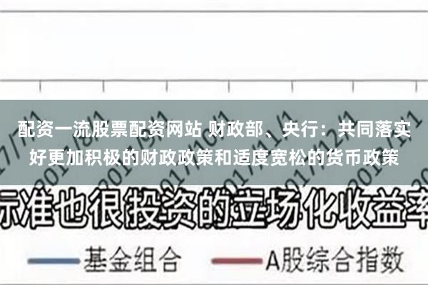 配资一流股票配资网站 财政部、央行：共同落实好更加积极的财政政策和适度宽松的货币政策