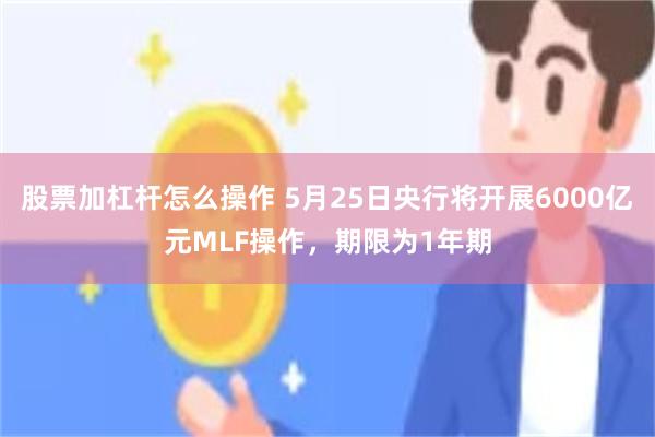 股票加杠杆怎么操作 5月25日央行将开展6000亿元MLF操作，期限为1年期