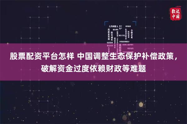 股票配资平台怎样 中国调整生态保护补偿政策，破解资金过度依赖财政等难题
