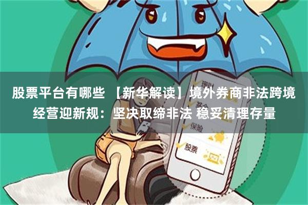 股票平台有哪些 【新华解读】境外券商非法跨境经营迎新规：坚决取缔非法 稳妥清理存量
