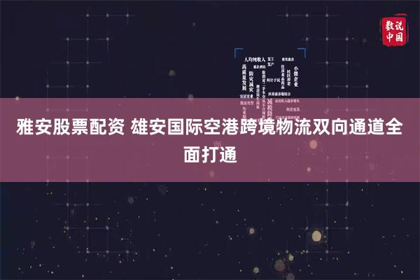 雅安股票配资 雄安国际空港跨境物流双向通道全面打通