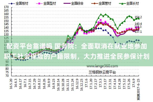 配资平台靠谱吗 国务院：全面取消在就业地参加职工社会保险的户籍限制，大力推进全民参保计划