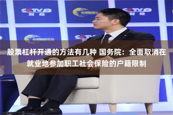 股票杠杆开通的方法有几种 国务院：全面取消在就业地参加职工社会保险的户籍限制