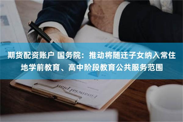 期货配资账户 国务院：推动将随迁子女纳入常住地学前教育、高中阶段教育公共服务范围