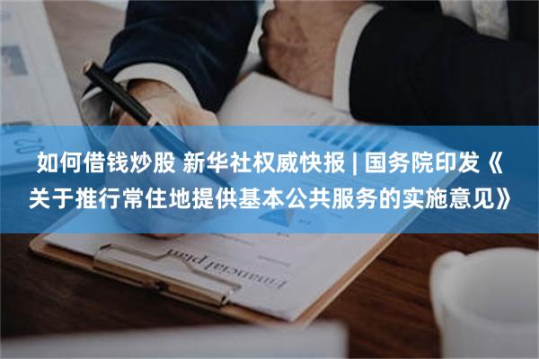 如何借钱炒股 新华社权威快报 | 国务院印发《关于推行常住地提供基本公共服务的实施意见》