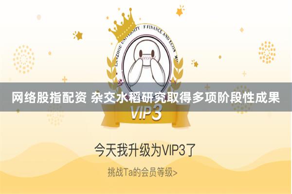 网络股指配资 杂交水稻研究取得多项阶段性成果