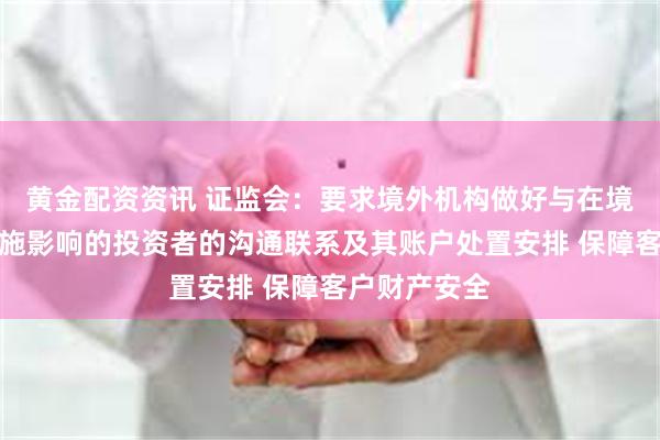 黄金配资资讯 证监会：要求境外机构做好与在境内受整治措施影响的投资者的沟通联系及其账户处置安排 保障客户财产安全