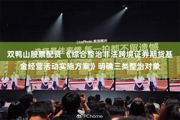 双鸭山股票配资 《综合整治非法跨境证券期货基金经营活动实施方案》明确三类整治对象