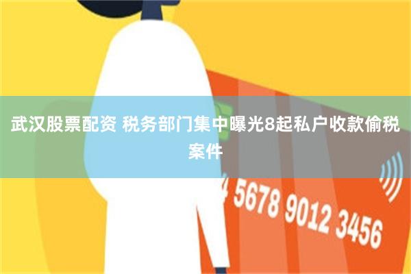 武汉股票配资 税务部门集中曝光8起私户收款偷税案件