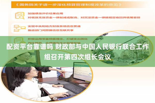 配资平台靠谱吗 财政部与中国人民银行联合工作组召开第四次组长会议