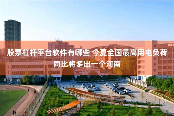 股票杠杆平台软件有哪些 今夏全国最高用电负荷同比将多出一个河南