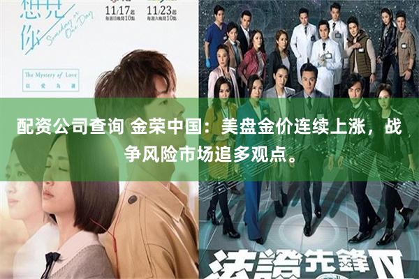 配资公司查询 金荣中国：美盘金价连续上涨，战争风险市场追多观点。